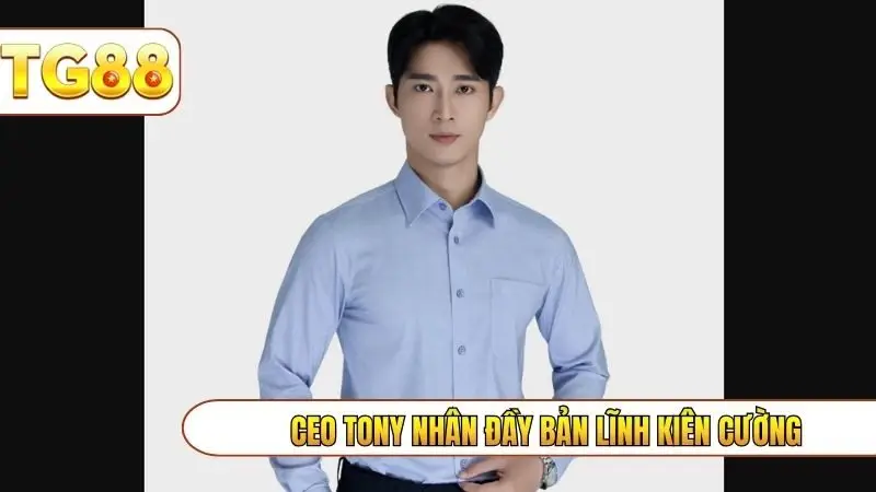 CEO Tony Nhân đầy bản lĩnh kiên cường