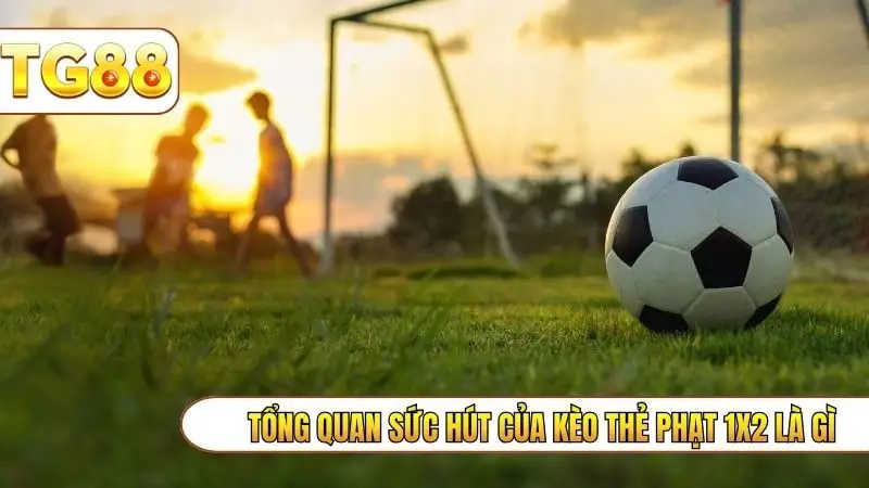 Tổng quan sức hút của kèo thẻ phạt 1x2 là gì